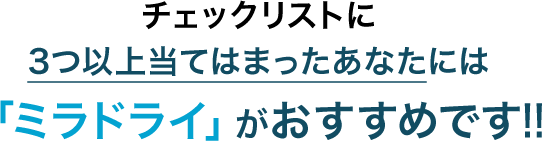 チェックリストに3つ以上当てはまったあなたには「ミラドライ」がおすすめです!!